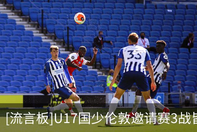 [流言板]U17国少伦敦邀请赛3战皆负&进0球丢7球，下月出征世少赛